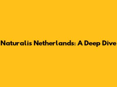 Naturalis Netherlands: A Deep Dive