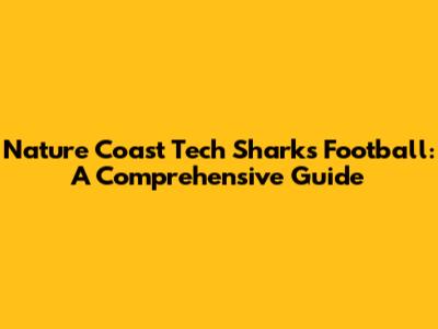 Nature Coast Tech Sharks Football: A Comprehensive Guide