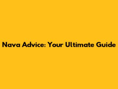 Nava Advice: Your Ultimate Guide