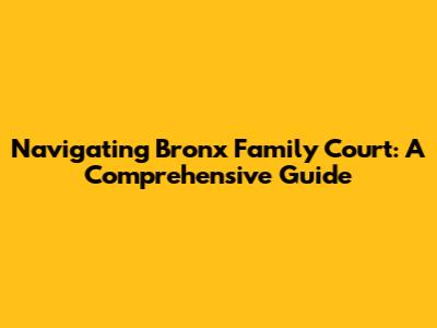 Navigating Bronx Family Court: A Comprehensive Guide
