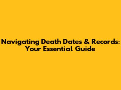 Navigating Death Dates & Records: Your Essential Guide