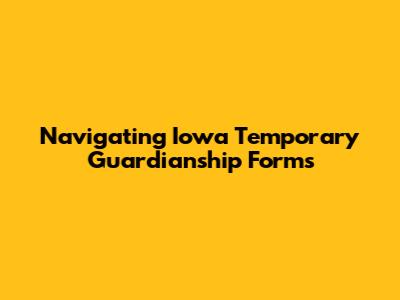 Navigating Iowa Temporary Guardianship Forms