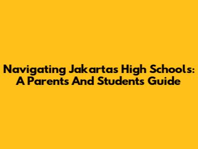 Navigating Jakarta's High Schools: A Parent's And Student's Guide