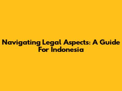 Navigating Legal Aspects: A Guide For Indonesia