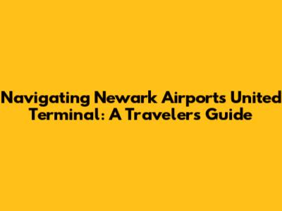 Navigating Newark Airport's United Terminal: A Traveler's Guide