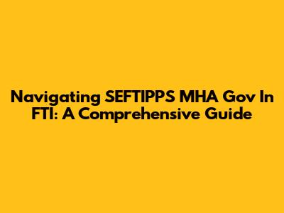 Navigating SEFTIPPS MHA Gov In FTI: A Comprehensive Guide