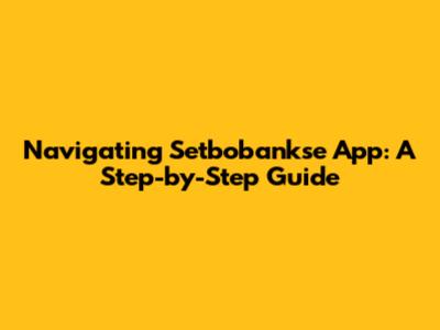 Navigating Setbobankse App: A Step-by-Step Guide