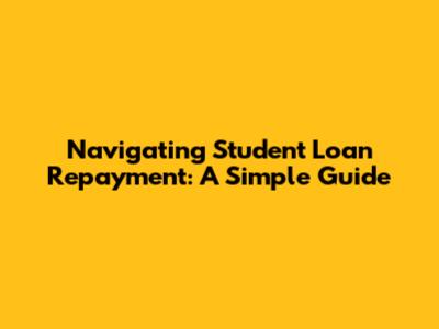 Navigating Student Loan Repayment: A Simple Guide
