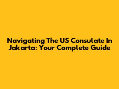 Navigating The US Consulate In Jakarta: Your Complete Guide