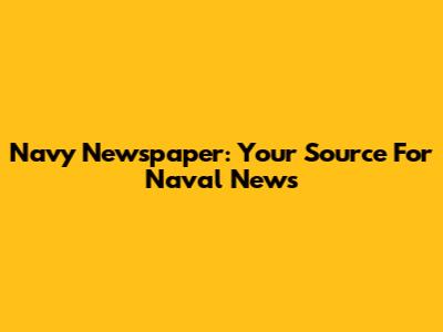 Navy Newspaper: Your Source For Naval News