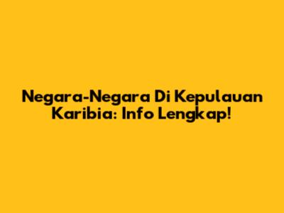 Negara-Negara Di Kepulauan Karibia: Info Lengkap!