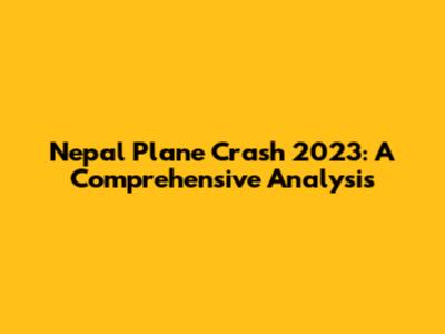 Nepal Plane Crash 2023: A Comprehensive Analysis