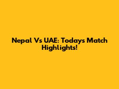 Nepal Vs UAE: Today's Match Highlights!