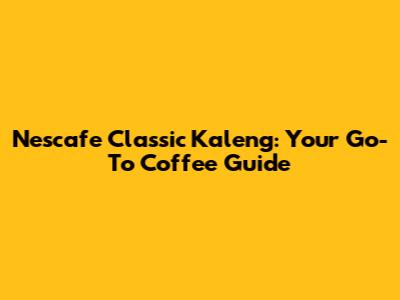 Nescafe Classic Kaleng: Your Go-To Coffee Guide