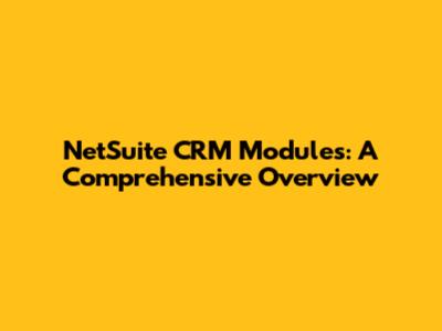 NetSuite CRM Modules: A Comprehensive Overview
