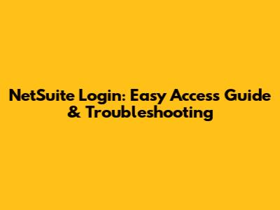 NetSuite Login: Easy Access Guide & Troubleshooting