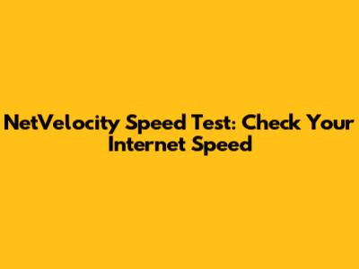 NetVelocity Speed Test: Check Your Internet Speed