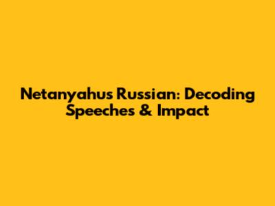 Netanyahu's Russian: Decoding Speeches & Impact