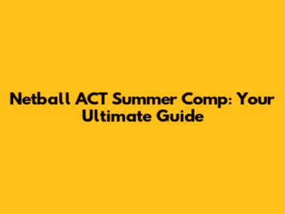 Netball ACT Summer Comp: Your Ultimate Guide
