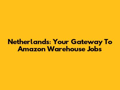 Netherlands: Your Gateway To Amazon Warehouse Jobs