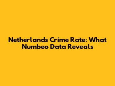 Netherlands Crime Rate: What Numbeo Data Reveals