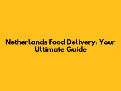 Netherlands Food Delivery: Your Ultimate Guide