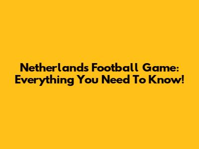 Netherlands Football Game: Everything You Need To Know!