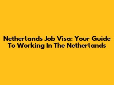 Netherlands Job Visa: Your Guide To Working In The Netherlands