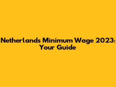 Netherlands Minimum Wage 2023: Your Guide
