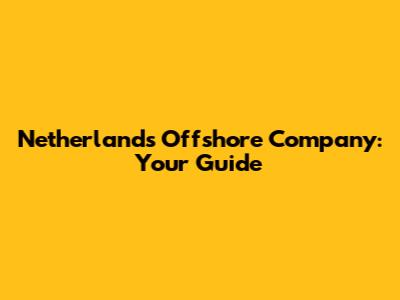 Netherlands Offshore Company: Your Guide