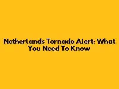 Netherlands Tornado Alert: What You Need To Know