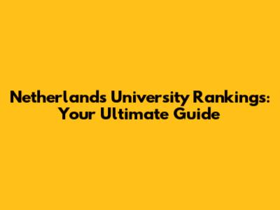 Netherlands University Rankings: Your Ultimate Guide