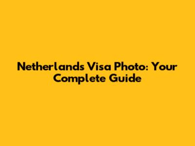Netherlands Visa Photo: Your Complete Guide