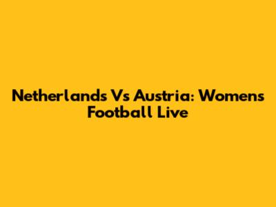 Netherlands Vs Austria: Women's Football Live