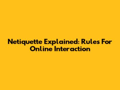 Netiquette Explained: Rules For Online Interaction