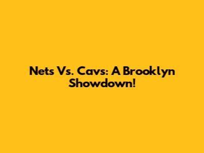 Nets Vs. Cavs: A Brooklyn Showdown!