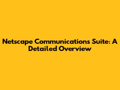 Netscape Communications Suite: A Detailed Overview