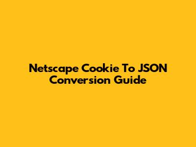 Netscape Cookie To JSON Conversion Guide