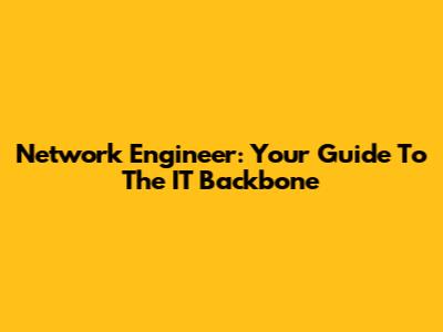 Network Engineer: Your Guide To The IT Backbone