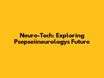 Neuro-Tech: Exploring Psepseiineurology's Future