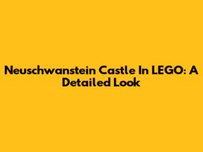 Neuschwanstein Castle In LEGO: A Detailed Look