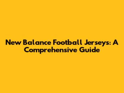 New Balance Football Jerseys: A Comprehensive Guide