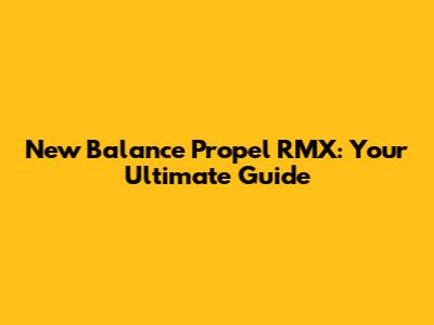 New Balance Propel RMX: Your Ultimate Guide