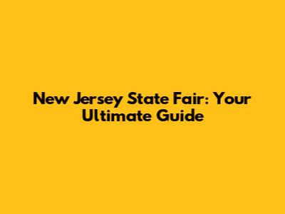 New Jersey State Fair: Your Ultimate Guide