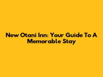New Otani Inn: Your Guide To A Memorable Stay
