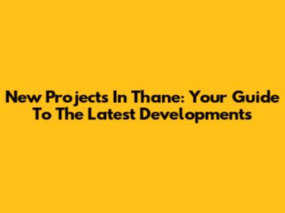 New Projects In Thane: Your Guide To The Latest Developments
