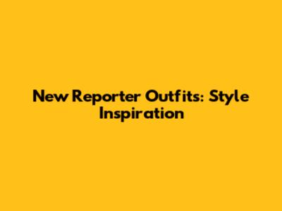 New Reporter Outfits: Style Inspiration