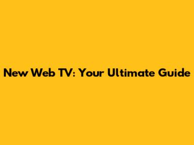 New Web TV: Your Ultimate Guide