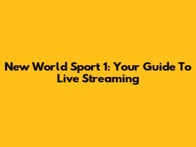 New World Sport 1: Your Guide To Live Streaming
