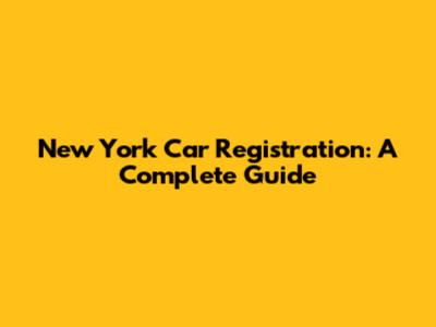 New York Car Registration: A Complete Guide